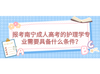 報考南寧成人高考的護理學專業(yè)需要具備什么條件？