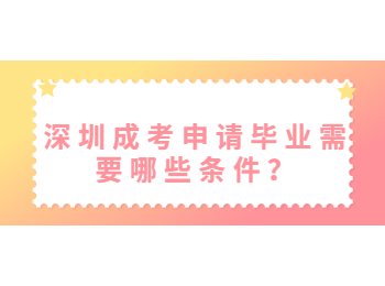 深圳成考申請(qǐng)畢業(yè)需要哪些條件？