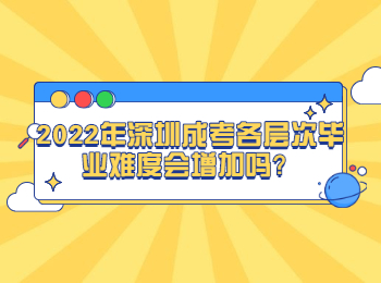 2022年深圳成考各層次畢業(yè)難度會(huì)增加嗎？