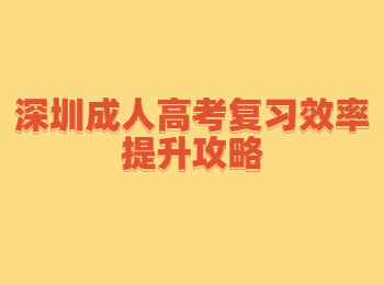 深圳成人高考復(fù)習(xí)效率提升攻略