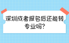 深圳成考報名后還能轉(zhuǎn)專業(yè)嗎